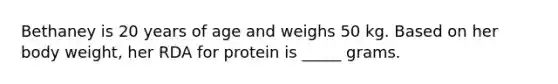 Bethaney is 20 years of age and weighs 50 kg. Based on her body weight, her RDA for protein is _____ grams.