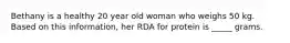 Bethany is a healthy 20 year old woman who weighs 50 kg. Based on this information, her RDA for protein is _____ grams.