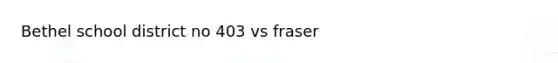 Bethel school district no 403 vs fraser