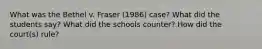 What was the Bethel v. Fraser (1986) case? What did the students say? What did the schools counter? How did the court(s) rule?