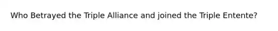Who Betrayed the Triple Alliance and joined the Triple Entente?