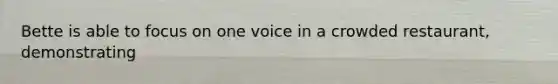 Bette is able to focus on one voice in a crowded restaurant, demonstrating