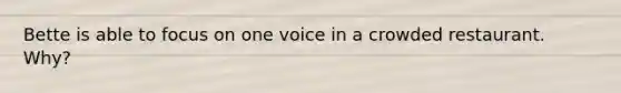 Bette is able to focus on one voice in a crowded restaurant. Why?