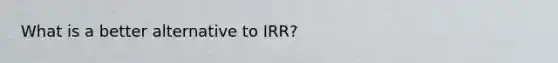 What is a better alternative to IRR?