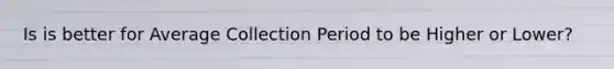 Is is better for Average Collection Period to be Higher or Lower?
