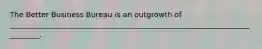 The Better Business Bureau is an outgrowth of _________________________________________________________________________.