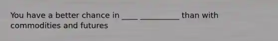 You have a better chance in ____ __________ than with commodities and futures
