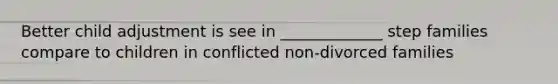 Better child adjustment is see in _____________ step families compare to children in conflicted non-divorced families