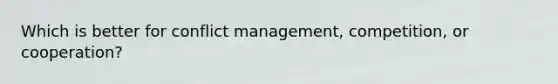 Which is better for conflict management, competition, or cooperation?