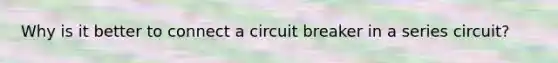 Why is it better to connect a circuit breaker in a series circuit?