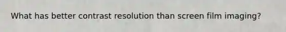 What has better contrast resolution than screen film imaging?