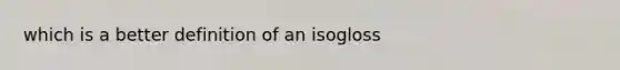 which is a better definition of an isogloss