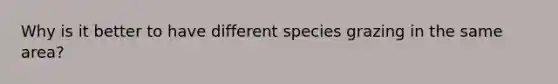 Why is it better to have different species grazing in the same area?