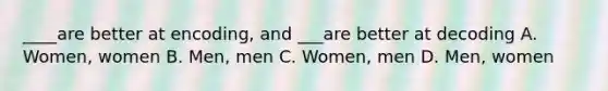 ____are better at encoding, and ___are better at decoding A. Women, women B. Men, men C. Women, men D. Men, women