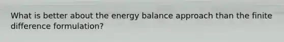 What is better about the energy balance approach than the finite difference formulation?