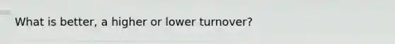 What is better, a higher or lower turnover?