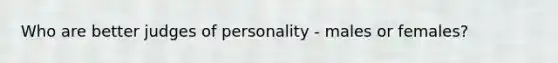 Who are better judges of personality - males or females?