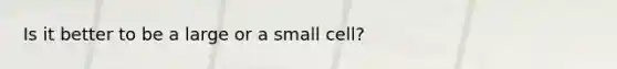 Is it better to be a large or a small cell?