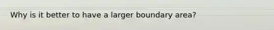 Why is it better to have a larger boundary area?