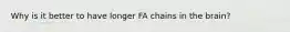 Why is it better to have longer FA chains in the brain?