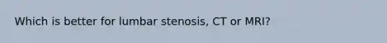 Which is better for lumbar stenosis, CT or MRI?