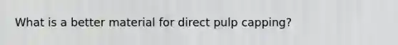 What is a better material for direct pulp capping?