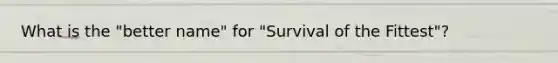 What is the "better name" for "Survival of the Fittest"?