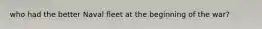 who had the better Naval fleet at the beginning of the war?