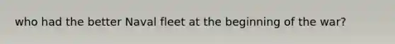who had the better Naval fleet at the beginning of the war?