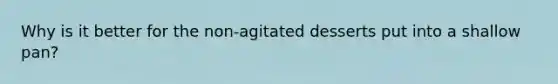 Why is it better for the non-agitated desserts put into a shallow pan?