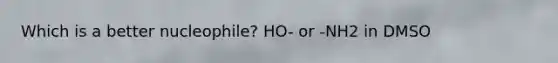 Which is a better nucleophile? HO- or -NH2 in DMSO