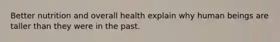 Better nutrition and overall health explain why human beings are taller than they were in the past.