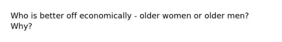 Who is better off economically - older women or older men? Why?