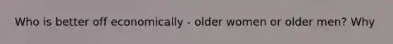 Who is better off economically - older women or older men? Why