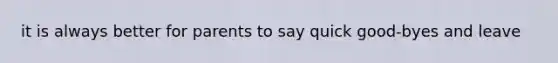 it is always better for parents to say quick good-byes and leave
