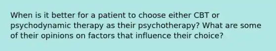 When is it better for a patient to choose either CBT or psychodynamic therapy as their psychotherapy? What are some of their opinions on factors that influence their choice?