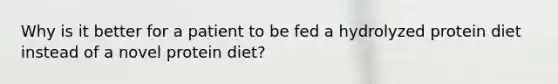 Why is it better for a patient to be fed a hydrolyzed protein diet instead of a novel protein diet?