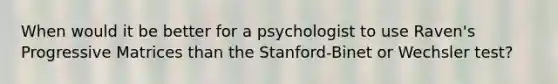 When would it be better for a psychologist to use Raven's Progressive Matrices than the Stanford-Binet or Wechsler test?