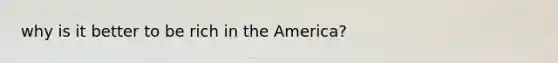 why is it better to be rich in the America?