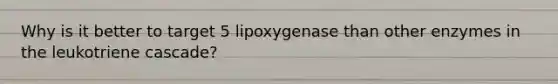 Why is it better to target 5 lipoxygenase than other enzymes in the leukotriene cascade?