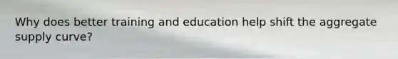 Why does better training and education help shift the aggregate supply curve?