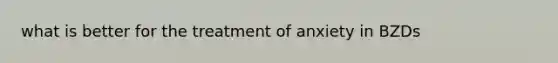 what is better for the treatment of anxiety in BZDs