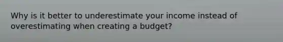 Why is it better to underestimate your income instead of overestimating when creating a budget?