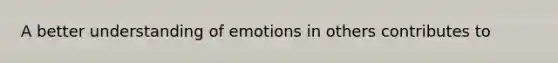 A better understanding of emotions in others contributes to