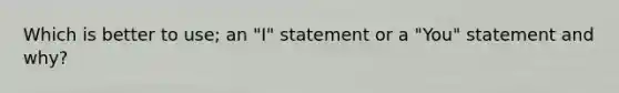 Which is better to use; an "I" statement or a "You" statement and why?