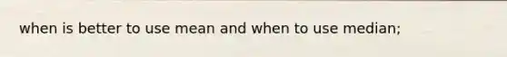 when is better to use mean and when to use median;