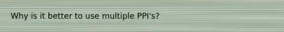 Why is it better to use multiple PPI's?