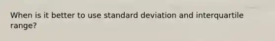 When is it better to use standard deviation and interquartile range?