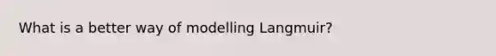 What is a better way of modelling Langmuir?