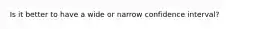 Is it better to have a wide or narrow confidence interval?